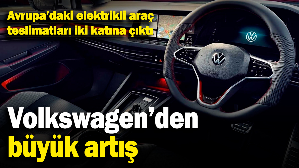 Volkswagen'den büyük artış! Avrupa’daki elektrikli araç teslimatları iki katına çıktı