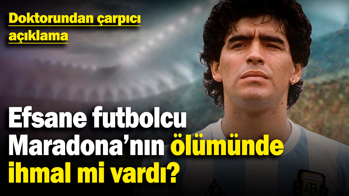 Efsane futbolcu Maradona'nın ölümünde ihmal mi vardı? Doktorundan çarpıcı açıklama