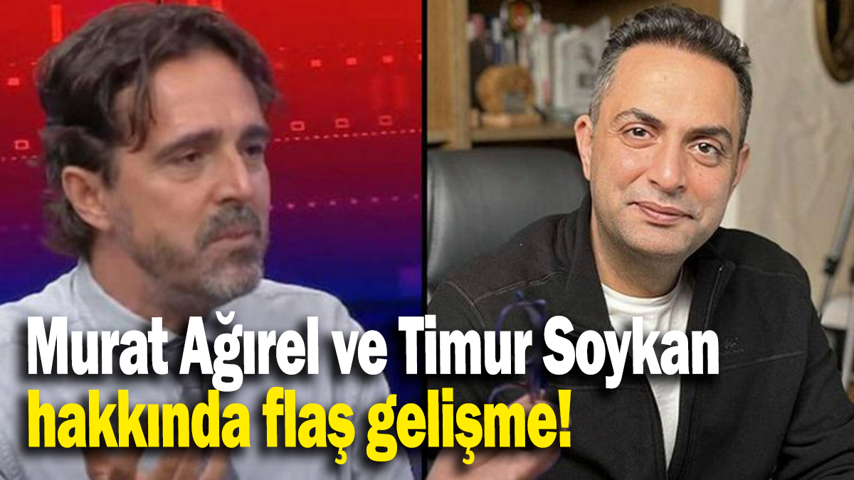 Murat Ağırel ve Timur Soykan  hakkında flaş gelişme!