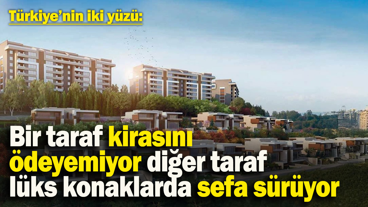 Türkiye’nin iki yüzü: Bir taraf kirasını ödeyemiyor, diğer taraf lüks konaklarda sefa sürüyor