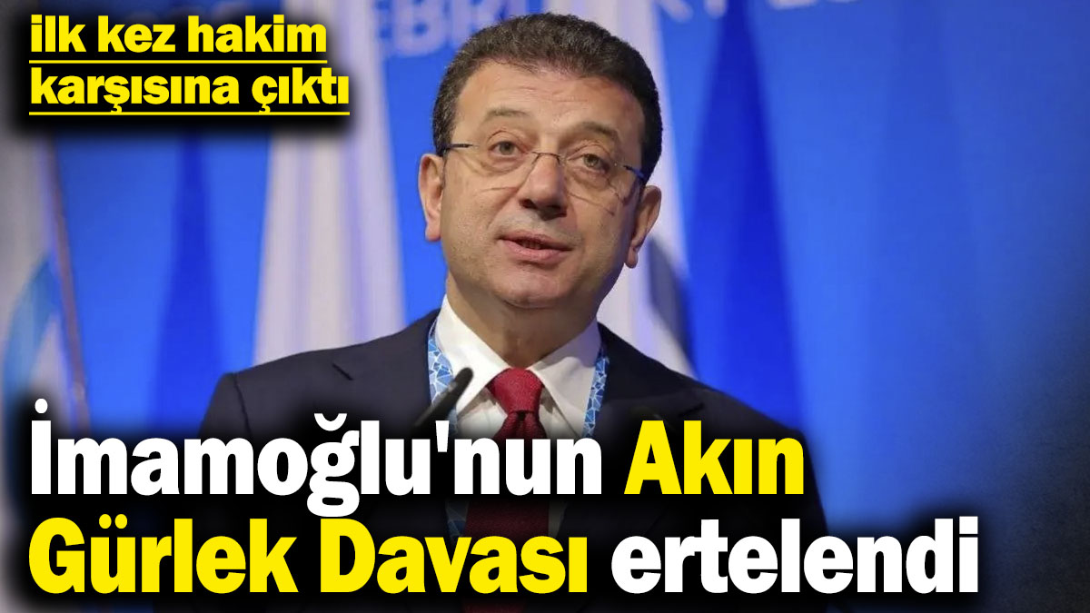 Son dakika... İmamoğlu'nun Akın Gürlek Davası ertelendi
