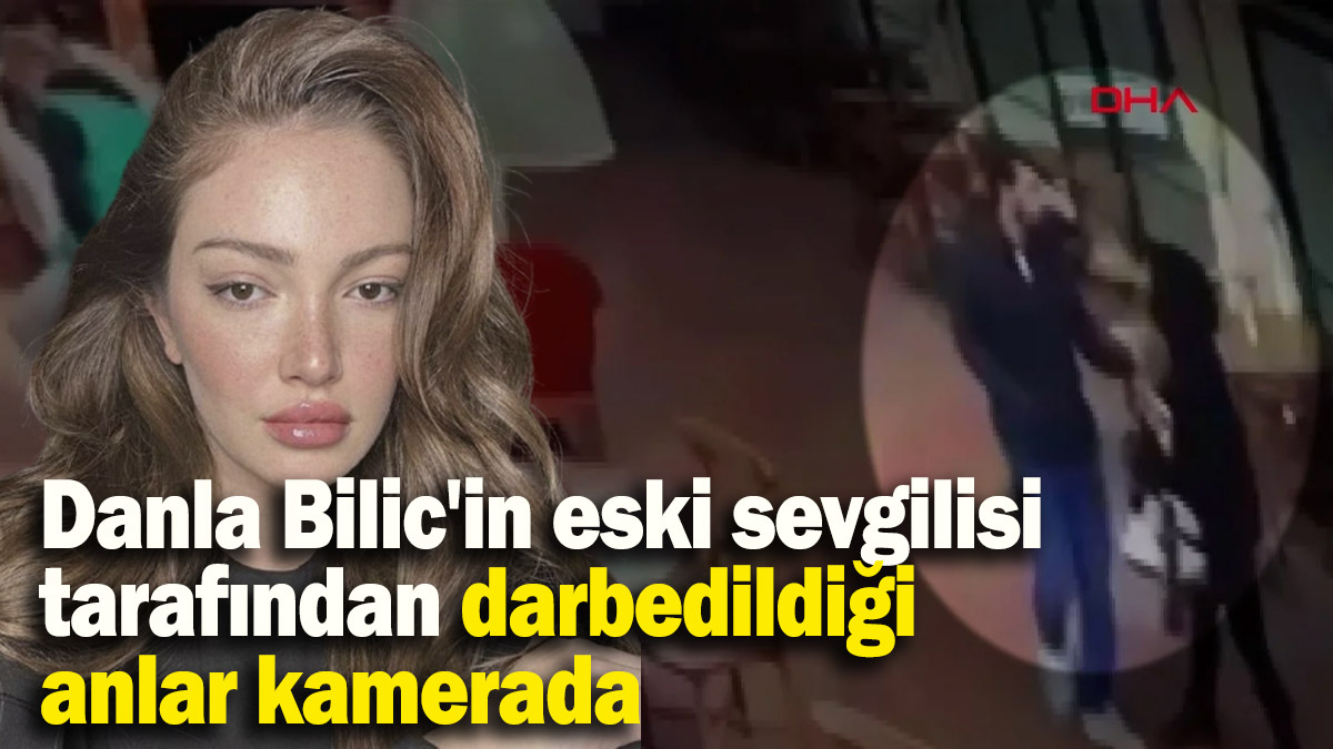 Danla Bilic'in eski sevgilisi tarafından darbedildiği anlar kamerada