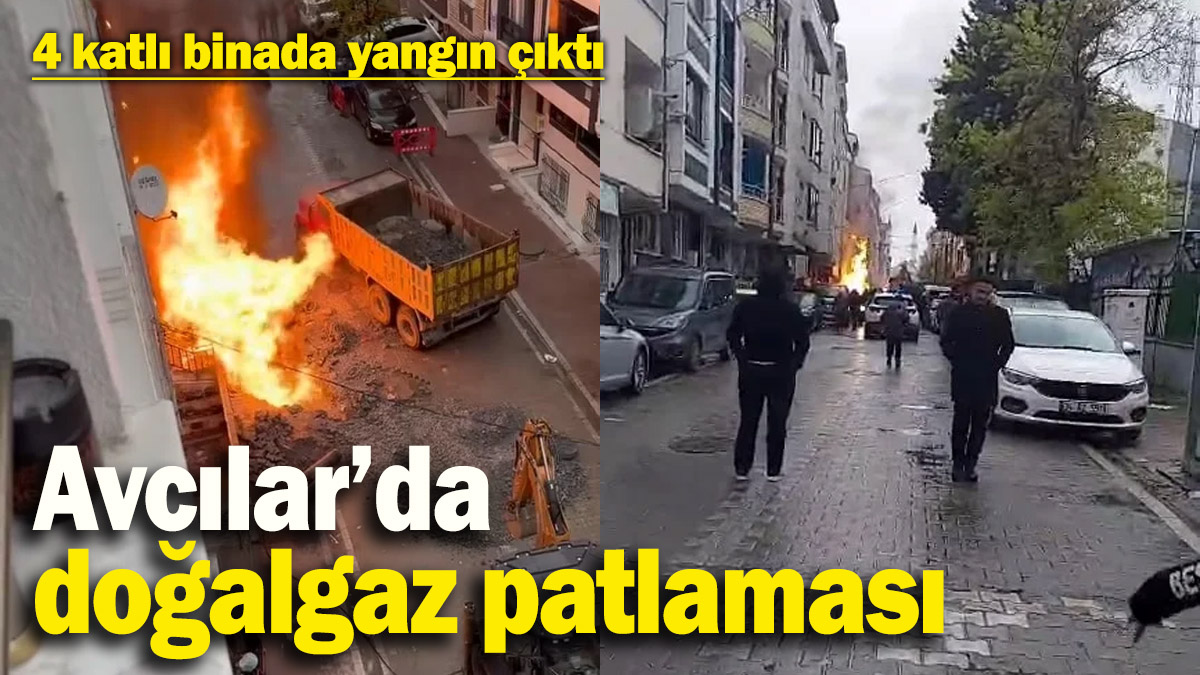 Avcılar’da doğalgaz patlaması: 4 katlı binada yangın çıktı