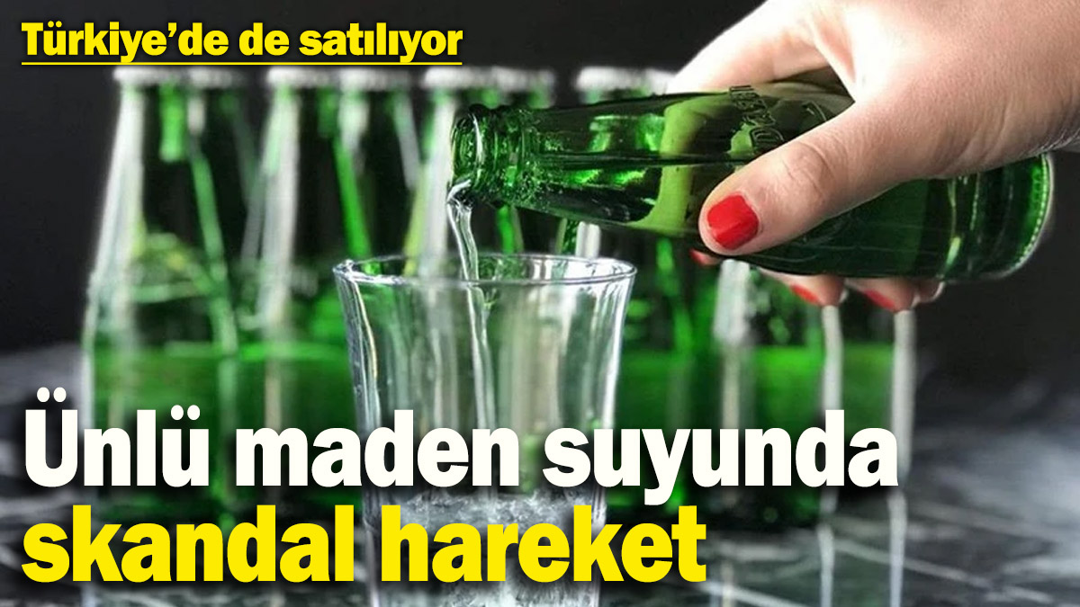 Dünyaca ünlü maden suyunda skandal hareket! Türkiye’de de satılıyor