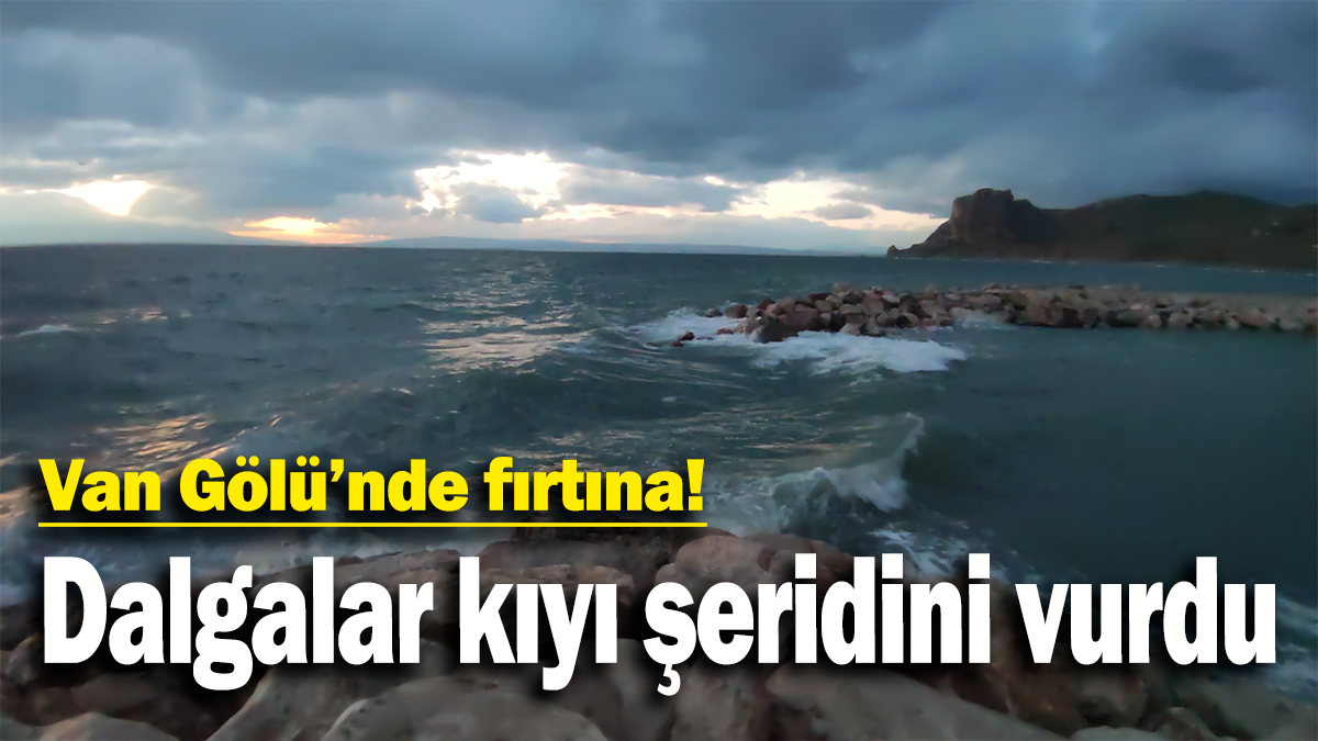 Van Gölü'nde fırtına: Dalgalar kıyı şeridini vurdu