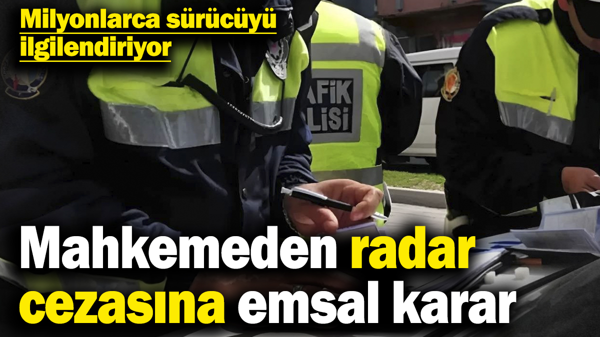 Mahkemeden radar cezasına emsal karar! Milyonlarca sürücüyü ilgilendiriyor