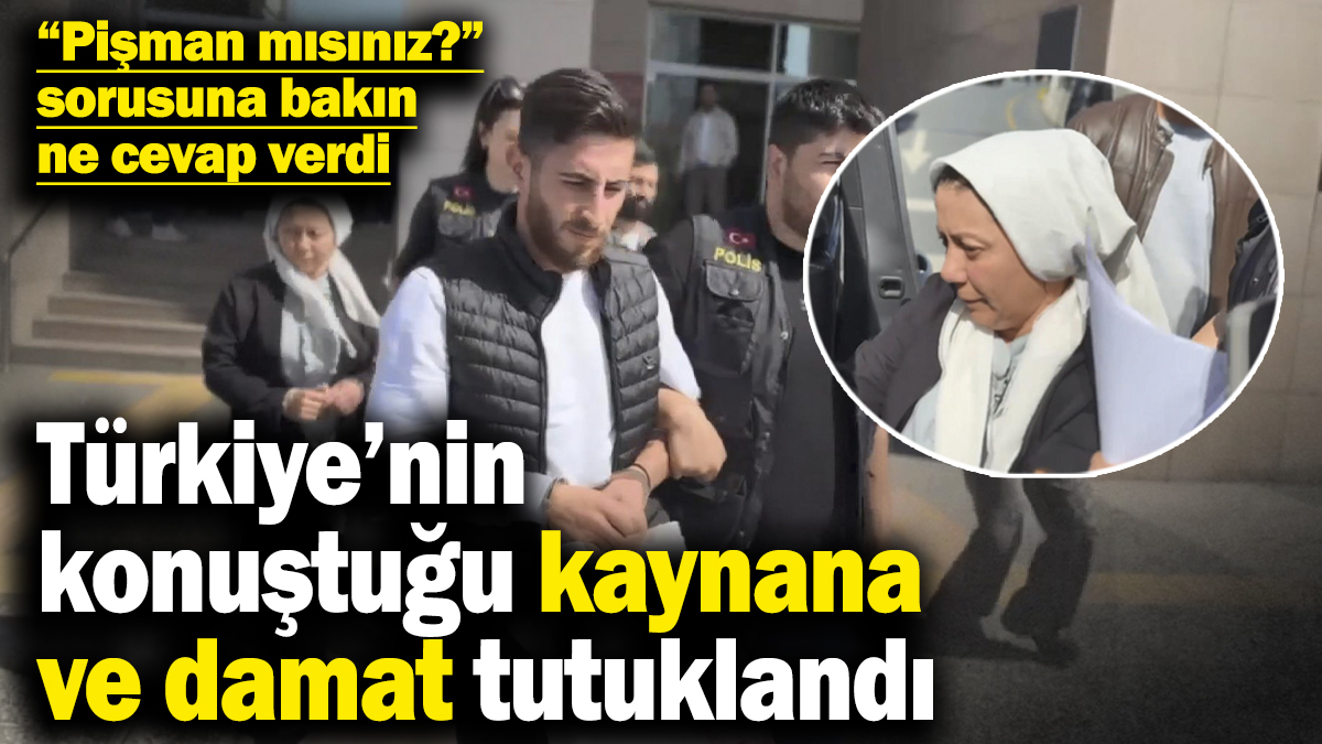 Türkiye’nin konuştuğu kaynana ve damat tutuklandı! “Pişman mısınız?” sorusuna bakın ne cevap verdi