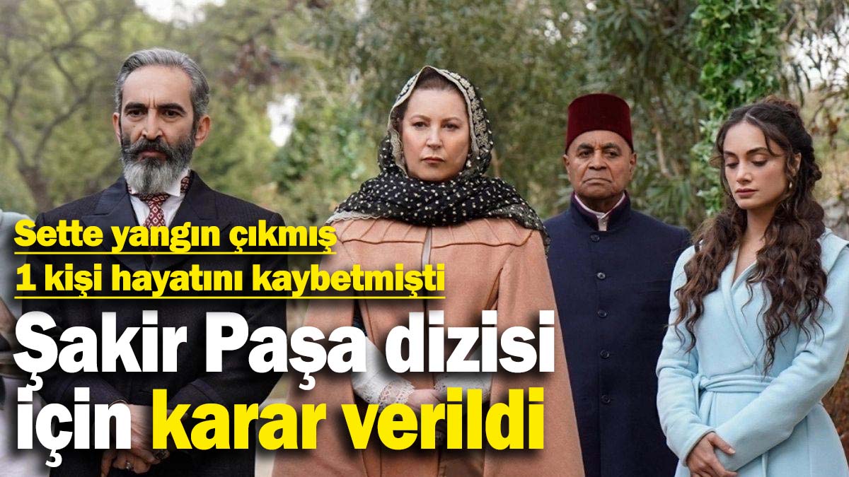 Sette yangın çıkmış, 1 kişi hayatını kaybetmişti: Şakir Paşa dizisi için karar verildi