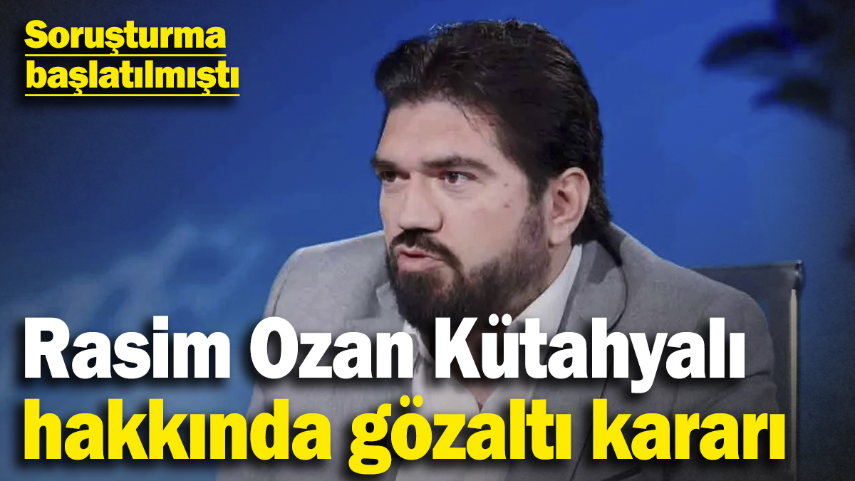 Son dakika... Rasim Ozan Kütahyalı hakkında gözaltı kararı