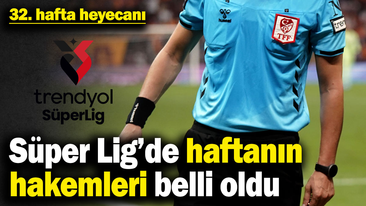 32. hafta heyecanı! Süper Lig’de haftanın hakemleri belli oldu