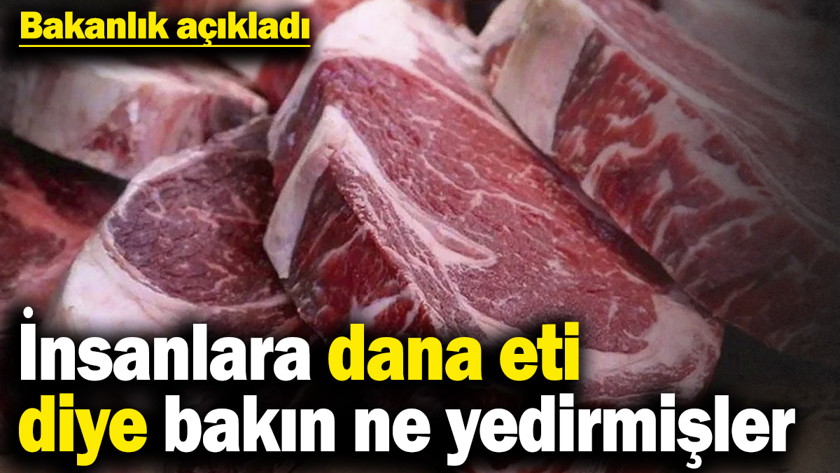Bakanlık açıkladı! İnsanlara dana eti diye bakın ne yedirmişler