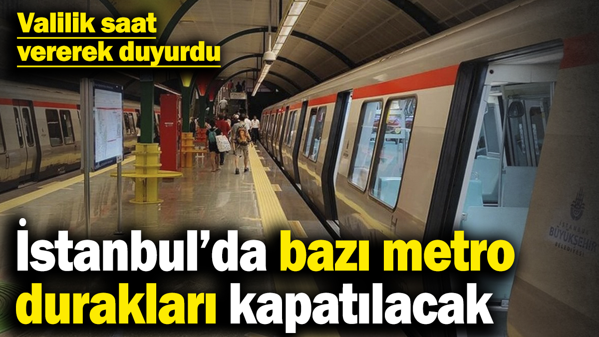 İstanbul’da bazı metro durakları kapatılacak! Valilik saat vererek duyurdu