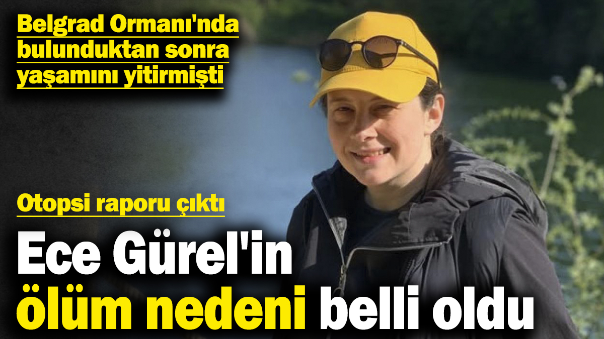 Ece Gürel'in ölüm nedeni belli oldu! Otopsi raporu çıktı