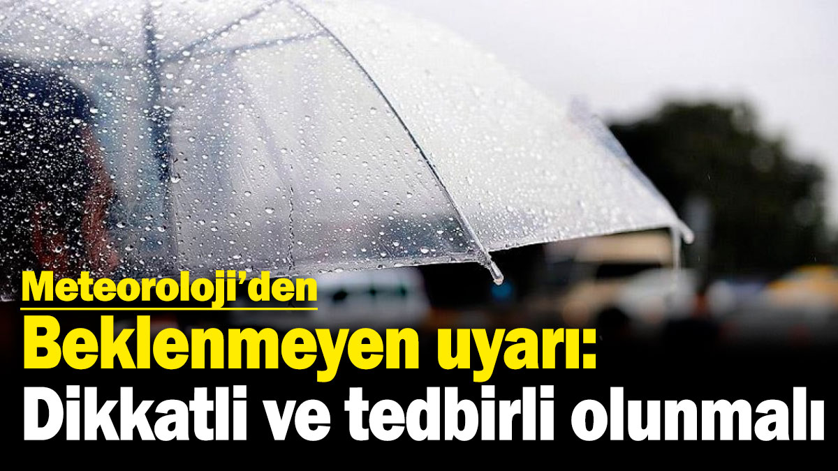 Meteoroloji'den beklenmeyen uyarı: Dikkatli ve tedbirli olunmalı