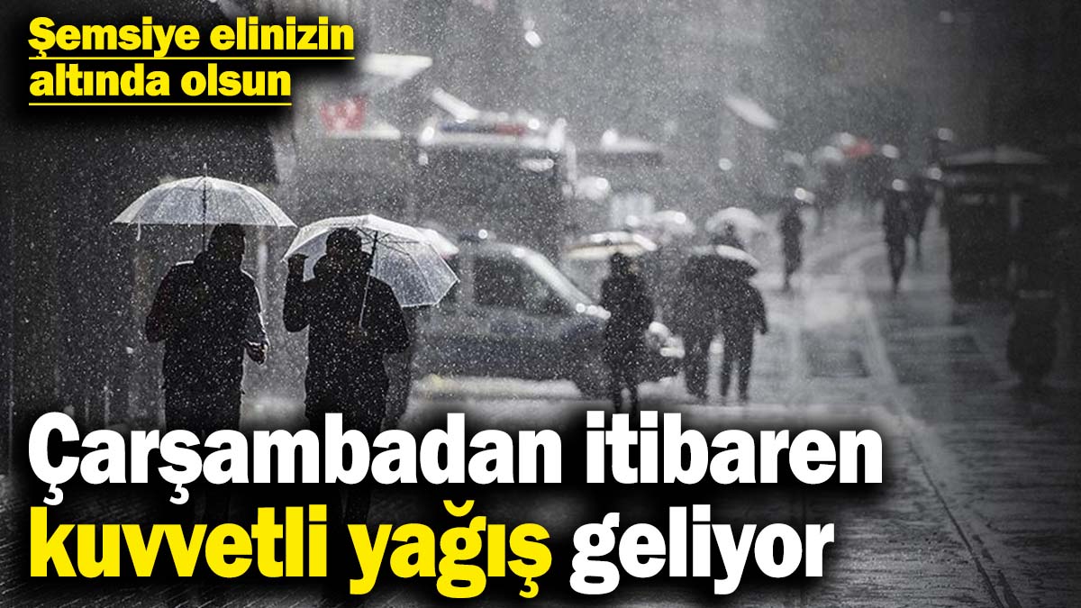 Çarşamba gününden itibaren kuvvetli yağış geliyor! Şemsiye elinizin altında olsun