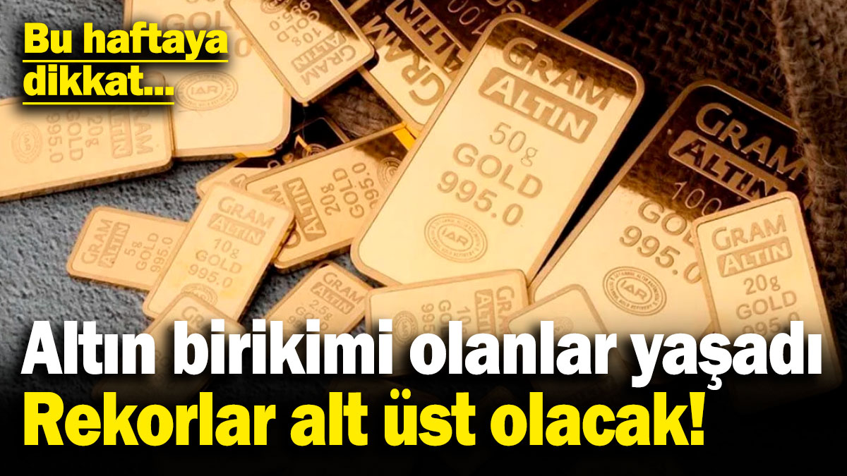 Altın birikimi olanlar yaşadı, rekorlar alt üst olacak! Bu haftaya dikkat