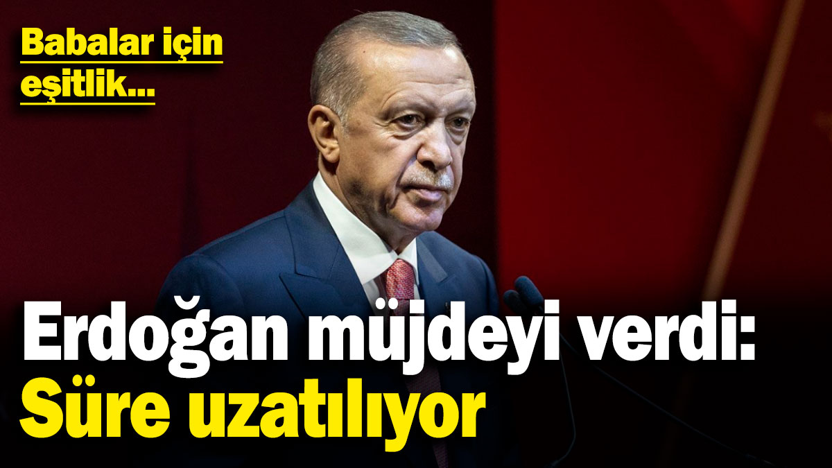 Erdoğan müjdeyi verdi: Süre uzatılıyor! Babalar için eşitlik...