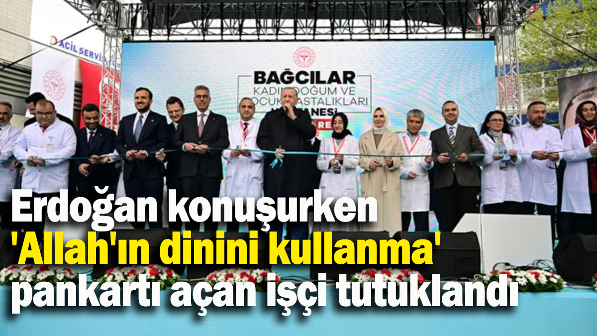 Erdoğan konuşurken 'Allah'ın dinini kullanma' pankartı açan işçi tutuklandı