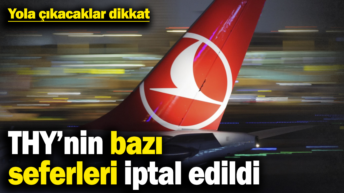 Yola çıkacaklar dikkat! THY’nin bazı seferleri iptal edildi