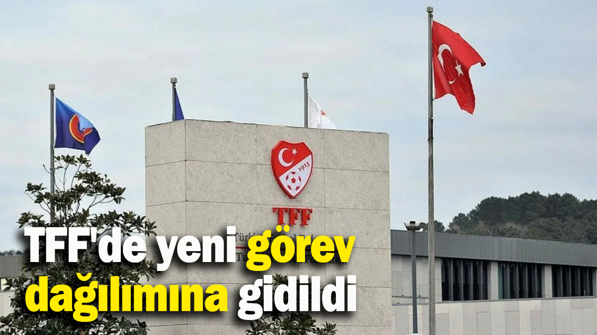 TFF'de yeni görev dağılımına gidildi