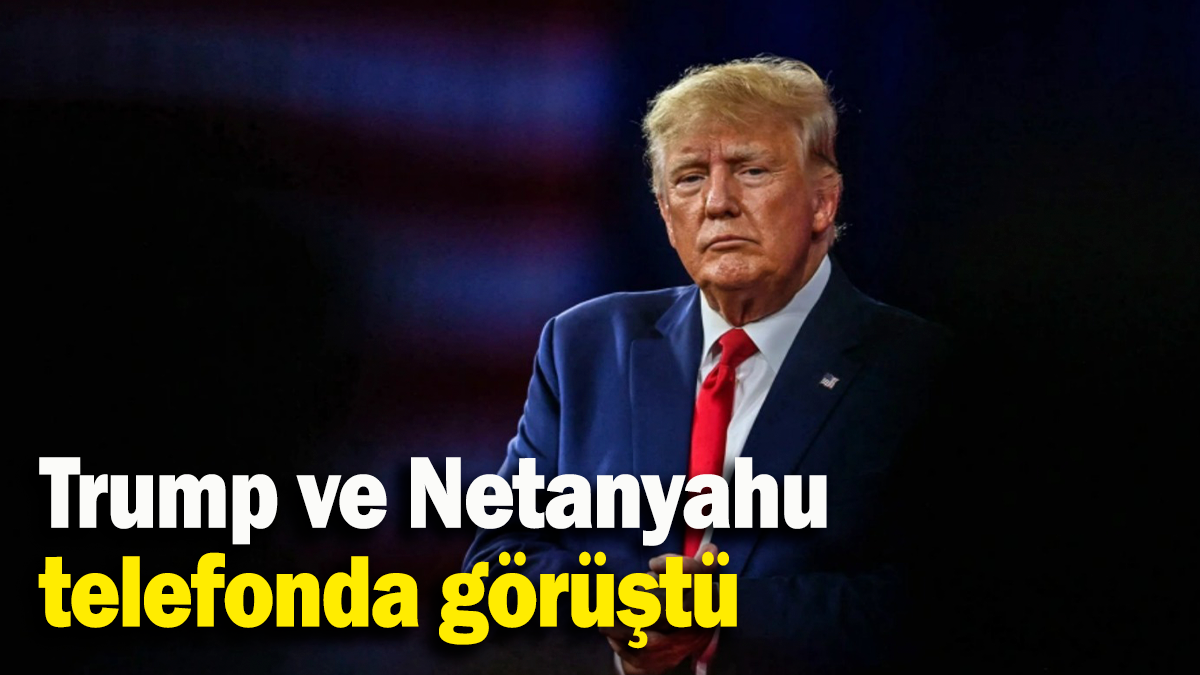 Trump ve Netanyahu telefonda görüştü