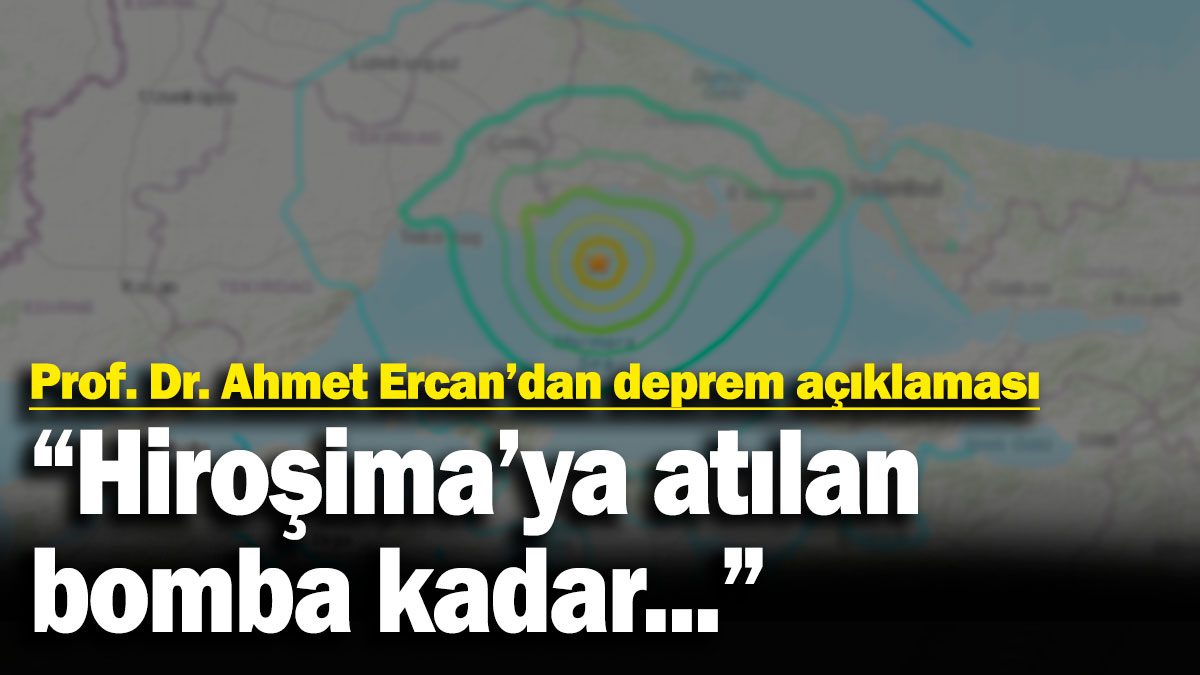 Prof. Dr. Ahmet Ercan'dan İstanbul depremi açıklaması: Hiroşima'ya atılan bomba kadar...