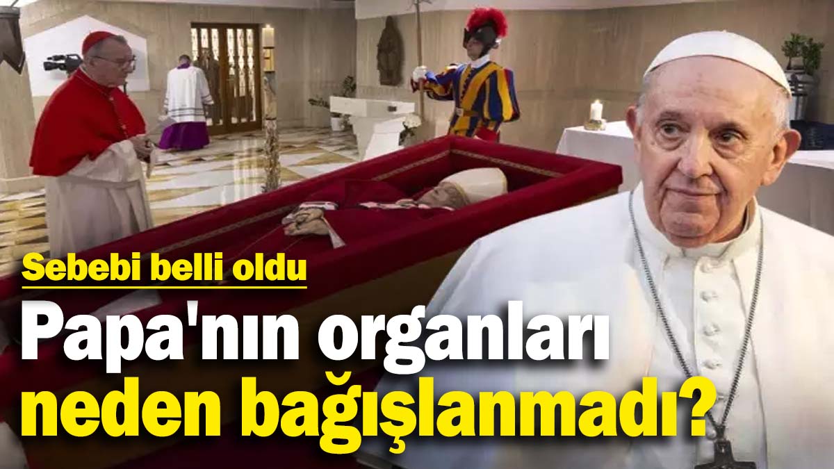 Papa'nın organları bağışlanmamıştı: Sebebi belli oldu