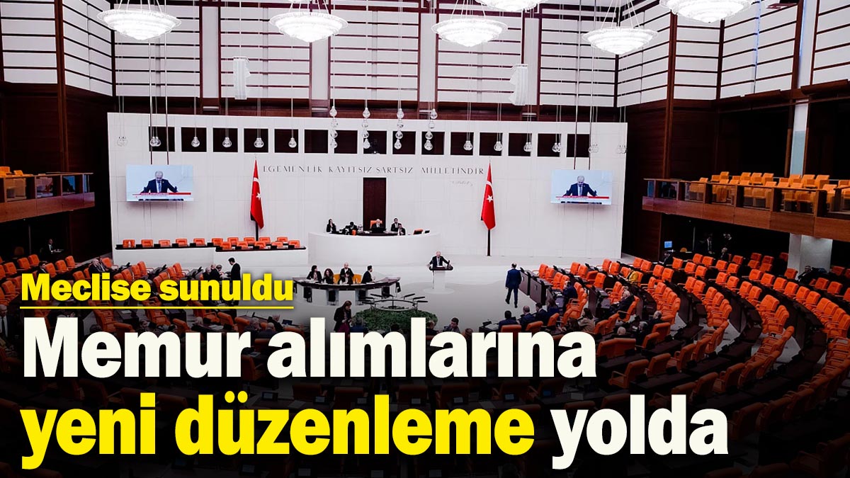 Memur alımlarına yeni düzenleme yolda! Meclise sunuldu