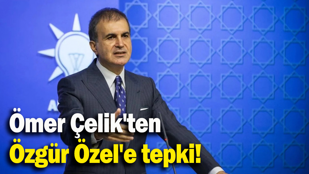 Ömer Çelik'ten Özgür Özel'e tepki!