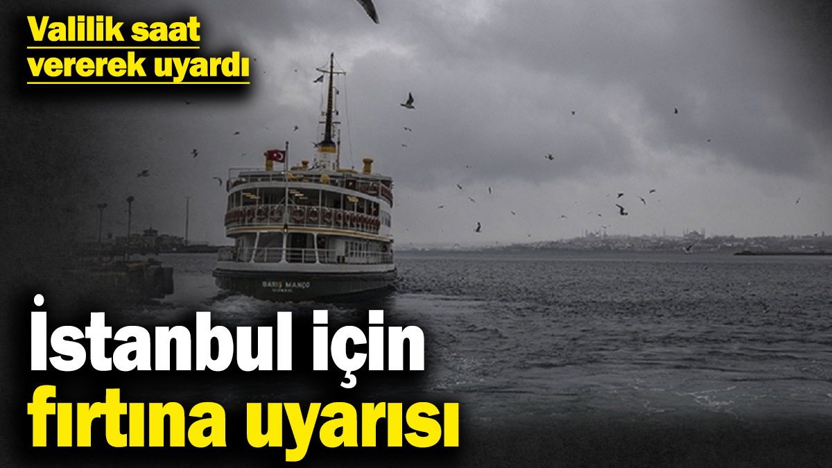 İstanbul için fırtına uyarısı! Valilik saat vererek uyardı