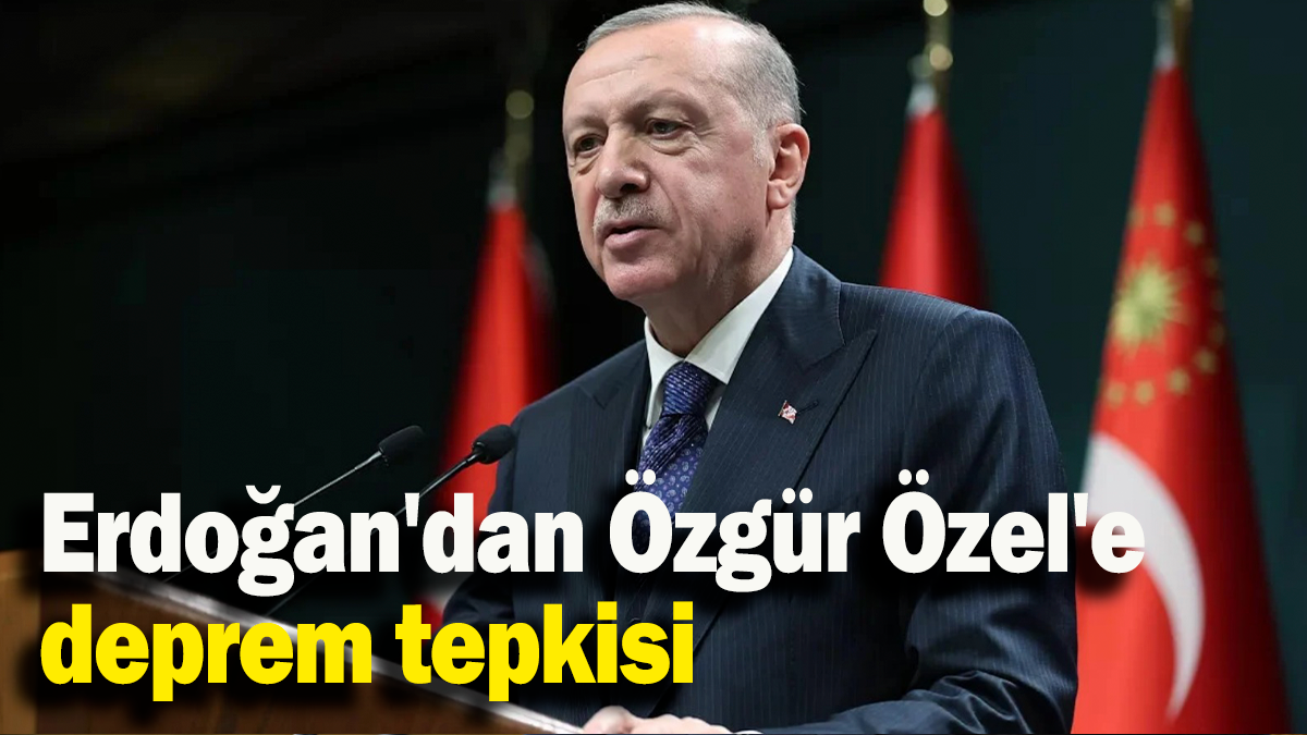 Erdoğan'dan Özgür Özel'e  deprem tepkisi