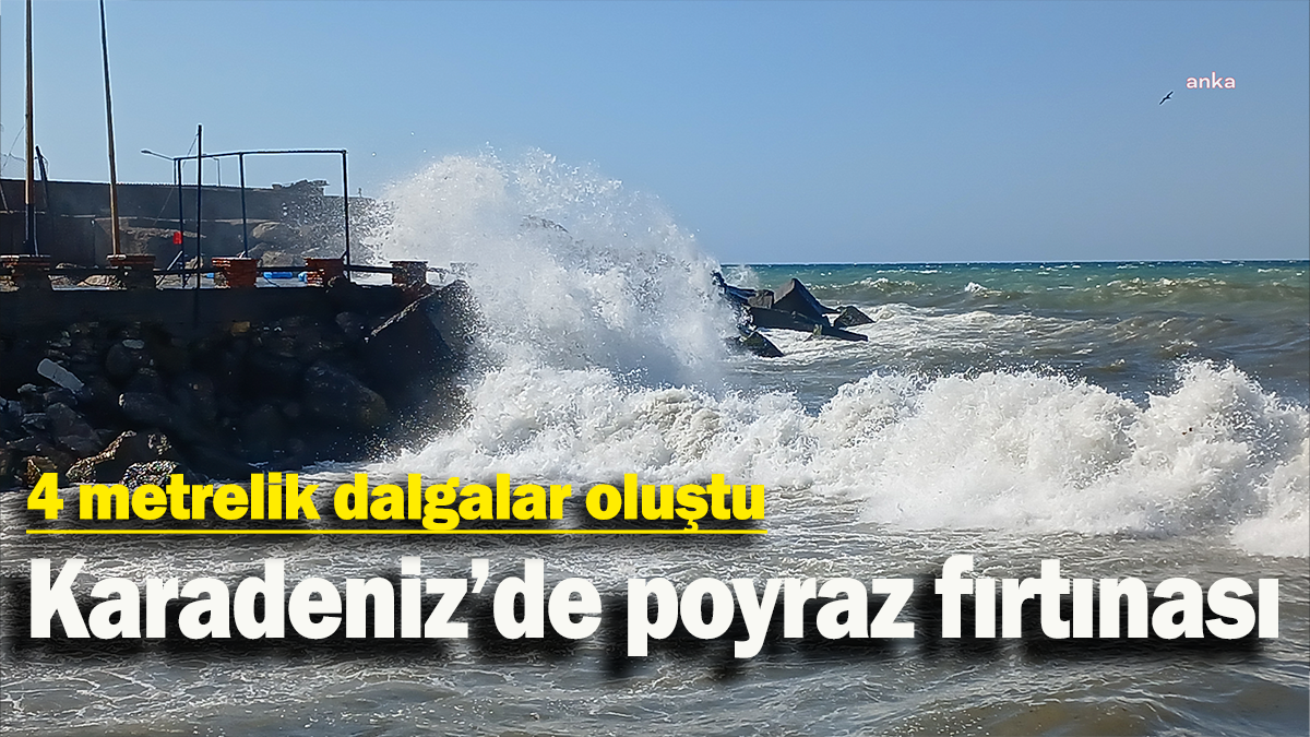 Karadeniz’de poyraz fırtınası: 4 metrelik dalgalar oluştu