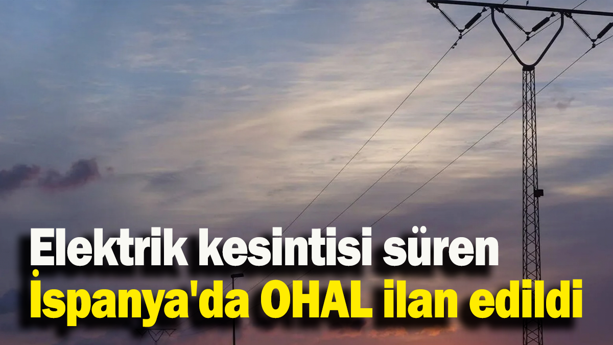 Elektrik kesintisi süren İspanya'da OHAL ilan edildi