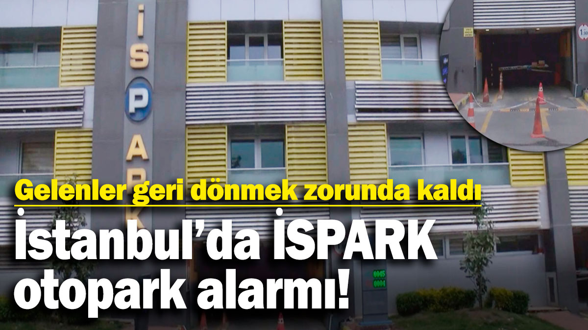 İstanbul'da İSPARK otopark alarmı! Gelenler geri dönmek zorunda kaldı