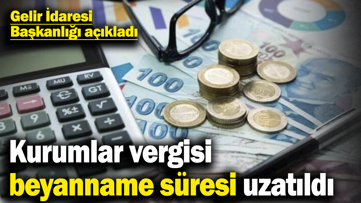 Kurumlar vergisi beyanname süresi uzatıldı! Gelir İdaresi Başkanlığı açıkladı