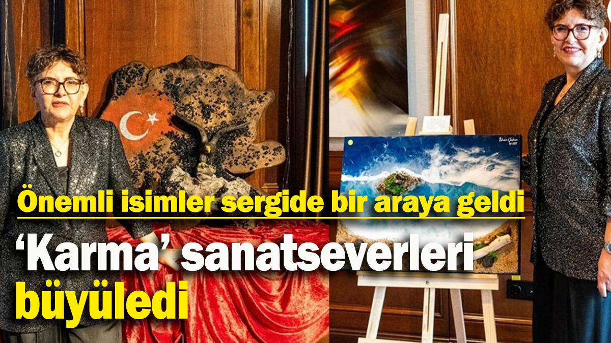 ‘Karma’ sanatseverleri büyüledi: Önemli isimler sergide bir araya geldi