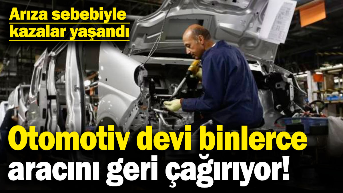 Otomotiv devi binlerce aracını geri çağırıyor! Arıza sebebiyle kazalar yaşandı