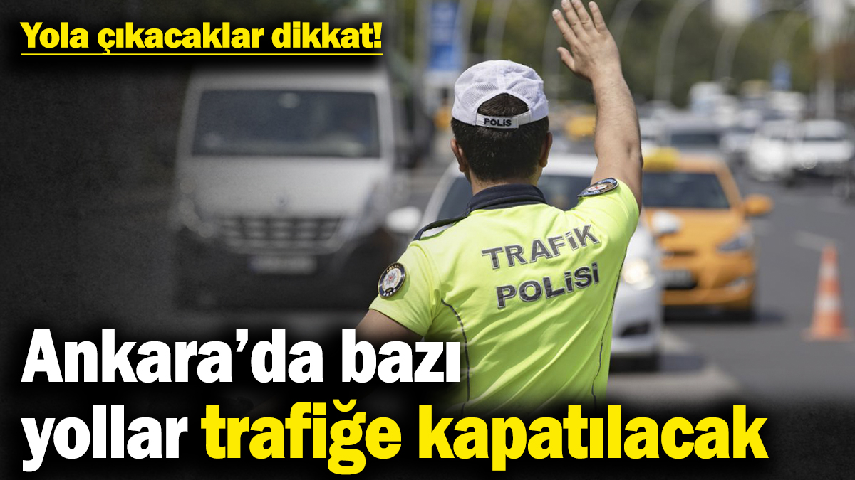 Yola çıkacaklar dikkat! Ankara’da bazı yollar trafiğe kapatılacak