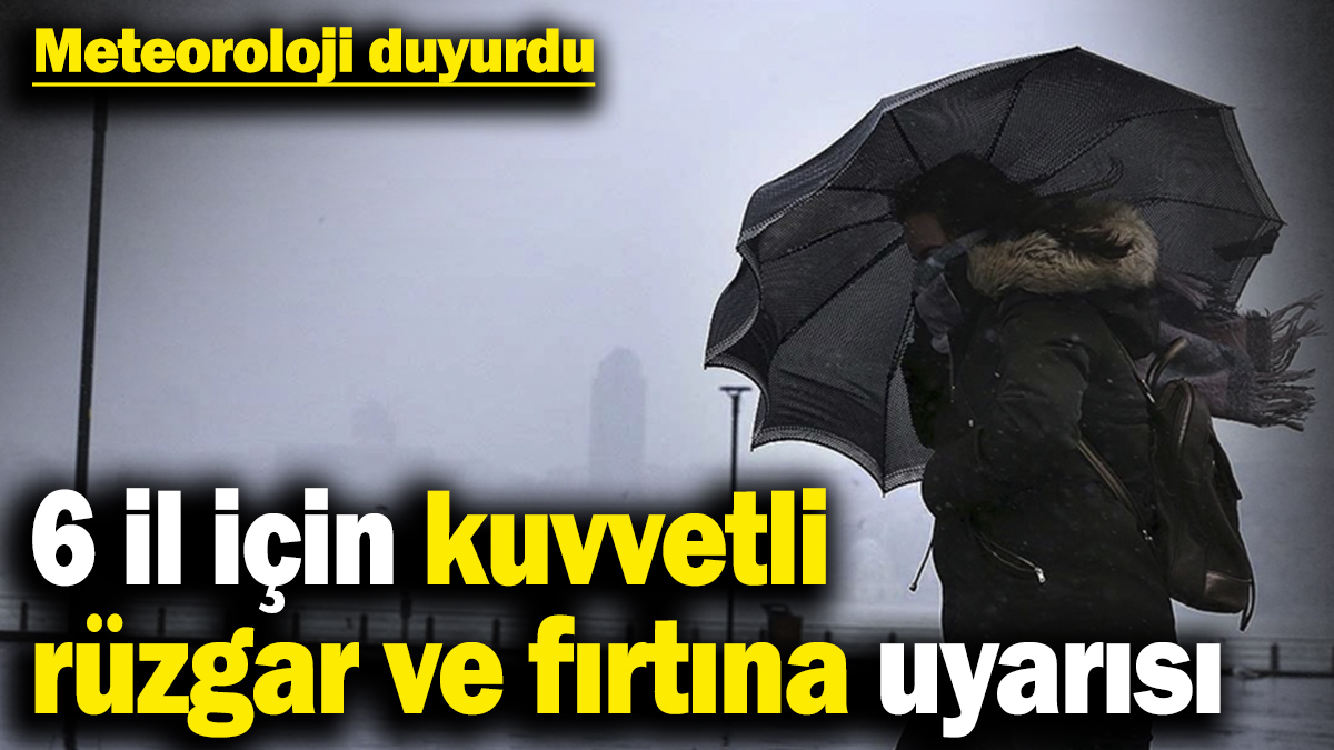 Meteorolojiden 6 il için ‘kuvvetli rüzgar ve fırtına’ uyarısı