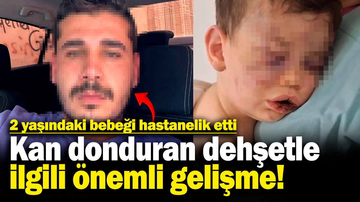 Kan donduran dehşetle ilgili önemli gelişme! 2 yaşındaki bebeği hastanelik etti