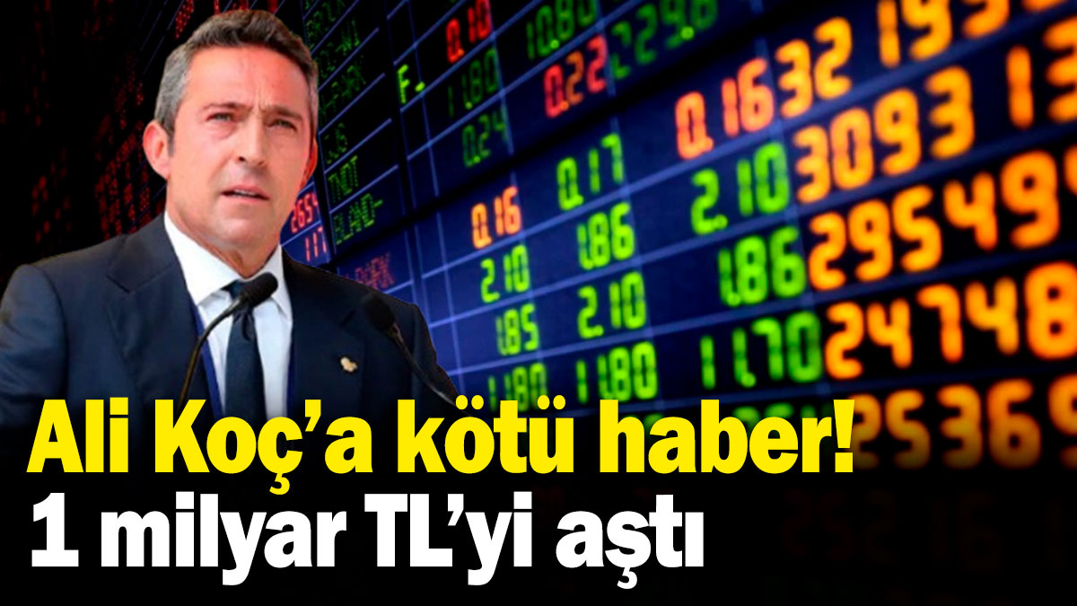 Ali Koç'a kötü haber! 1 milyar TL'yi aştı