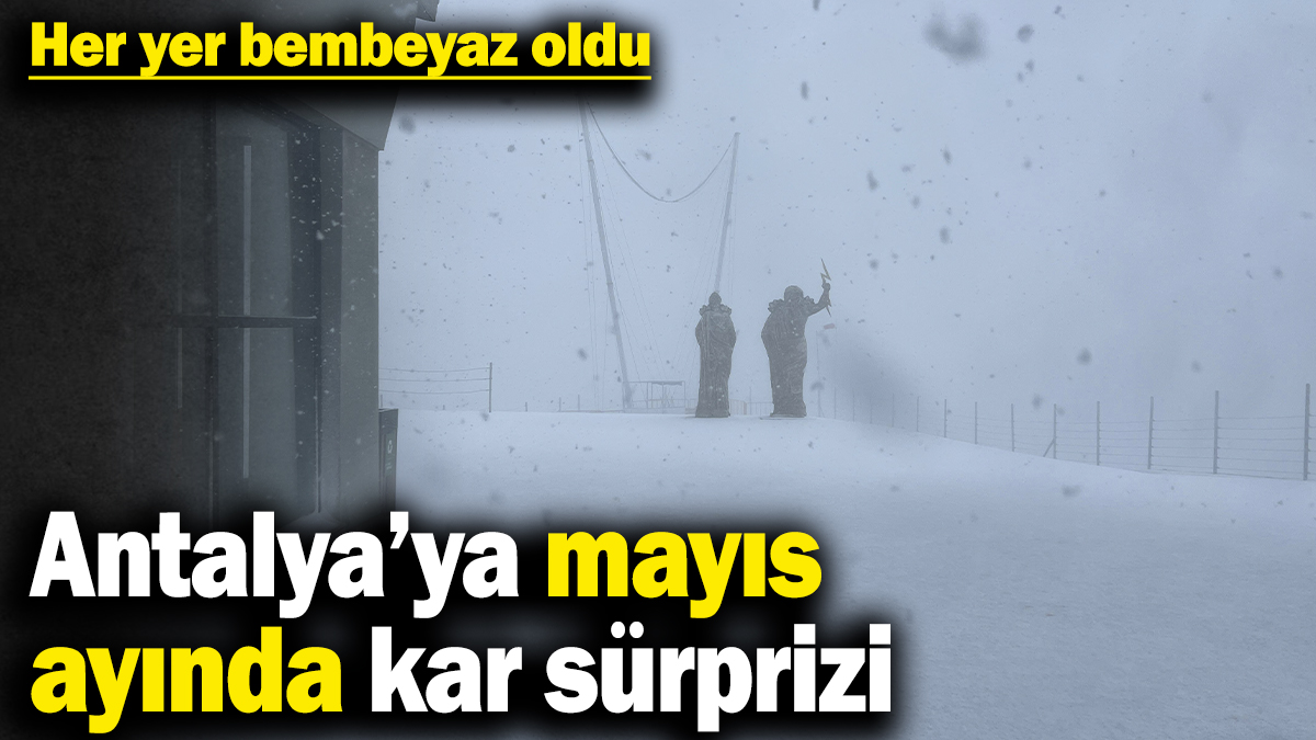Antalya’ya mayıs ayında kar sürprizi! Her yer bembeyaz oldu