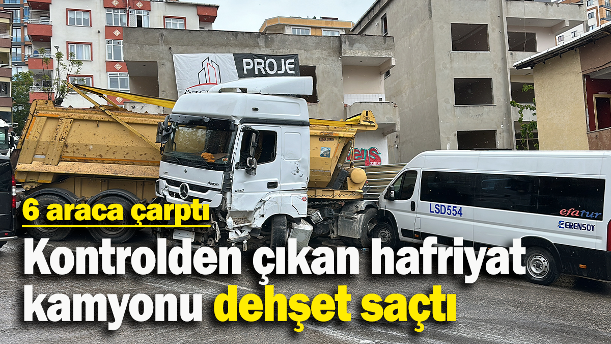 Kontrolden çıkan hafriyat kamyonu dehşet saçtı