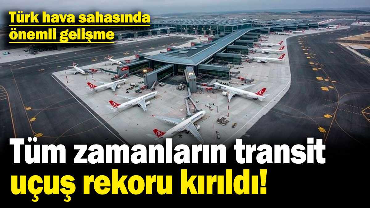 Türk hava sahasında önemli gelişme! Tüm zamanların transit uçuş rekoru kırıldı