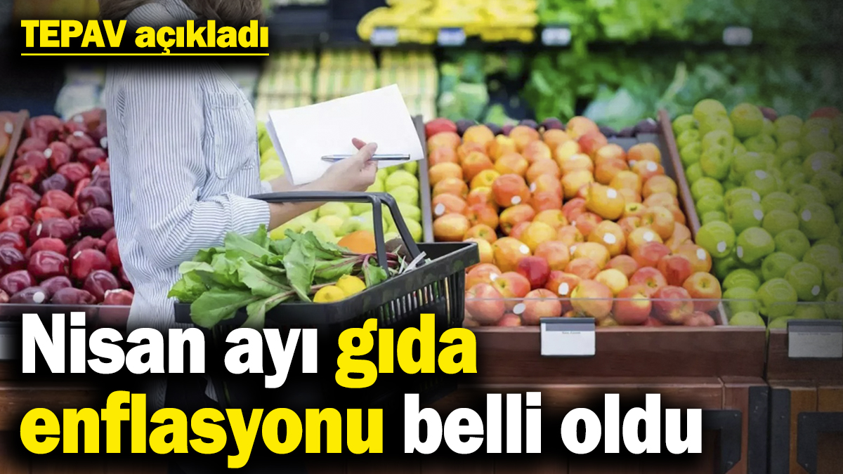 TEPAV açıkladı! Nisan ayı gıda enflasyonu belli oldu