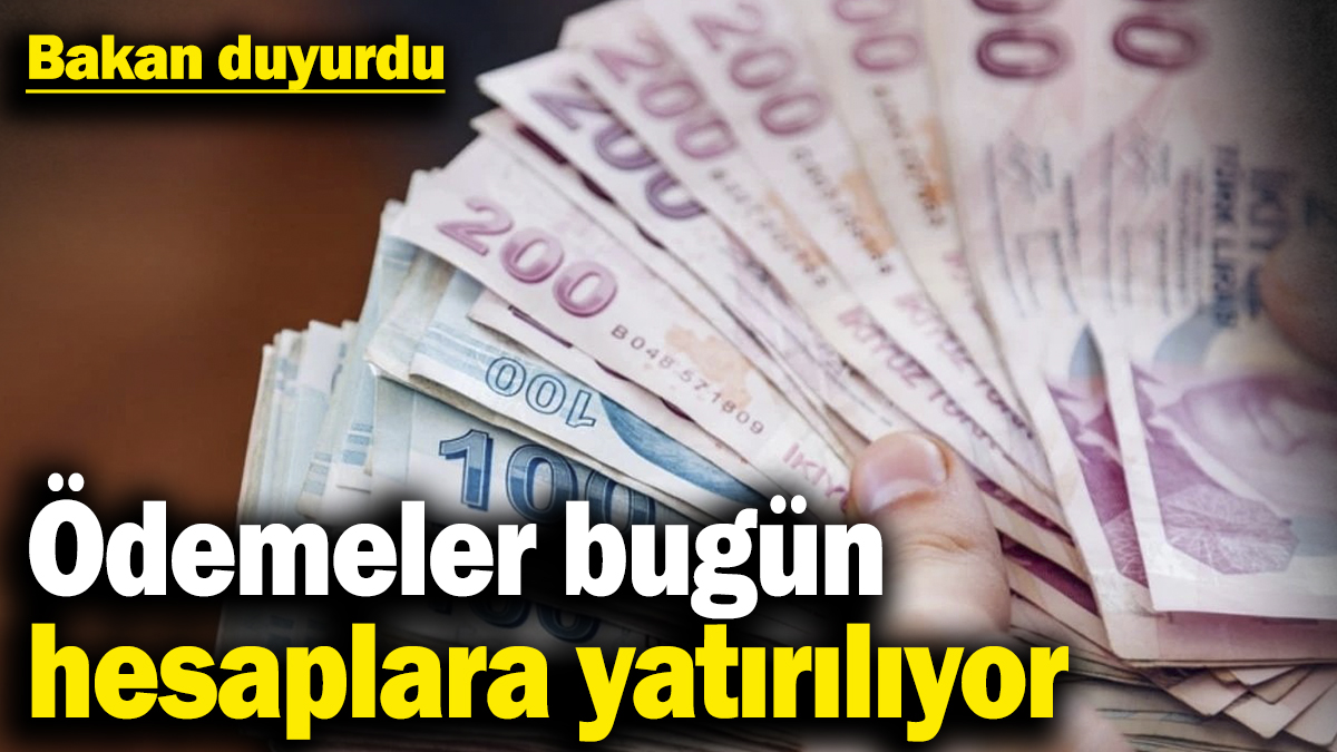 Bakan duyurdu! Ödemeler bugün hesaplara yatırılıyor