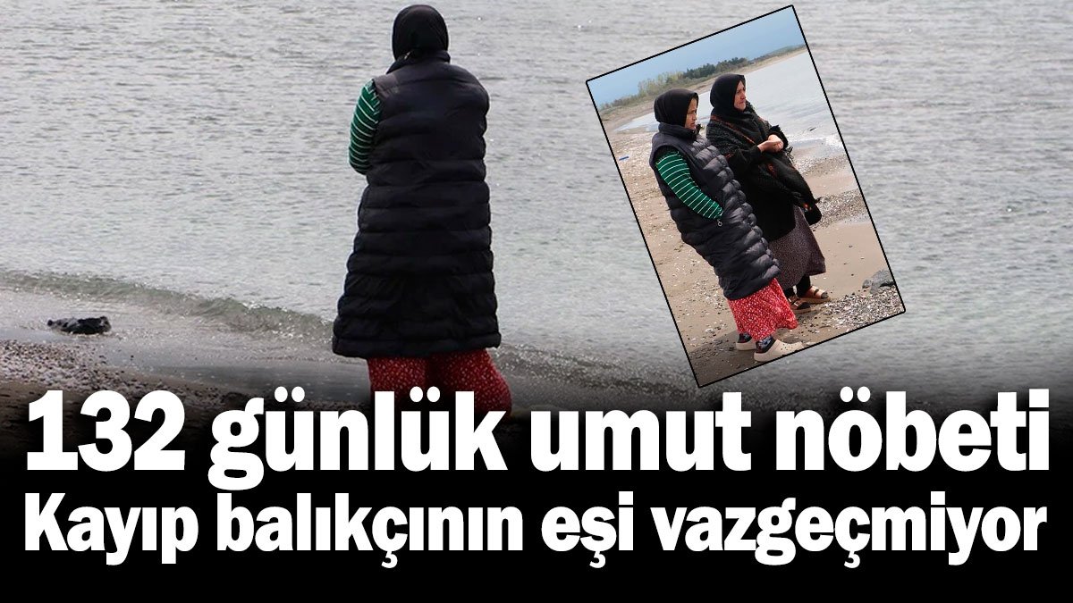 132 günlük umut nöbeti: Kayıp balıkçının eşi vazgeçmiyor