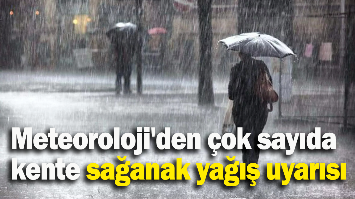 Meteoroloji'den çok sayıda kente sağanak yağış uyarısı