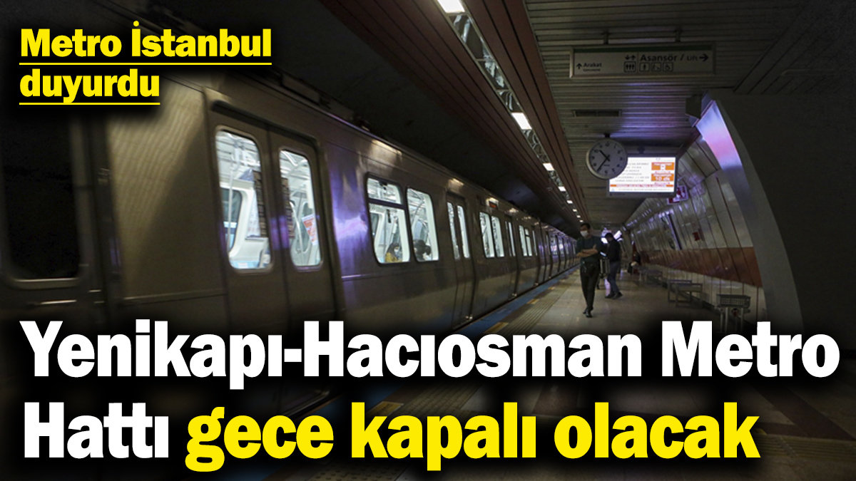 Metro İstanbul duyurdu! Yenikapı-Hacıosman Metro Hattı gece kapalı olacak