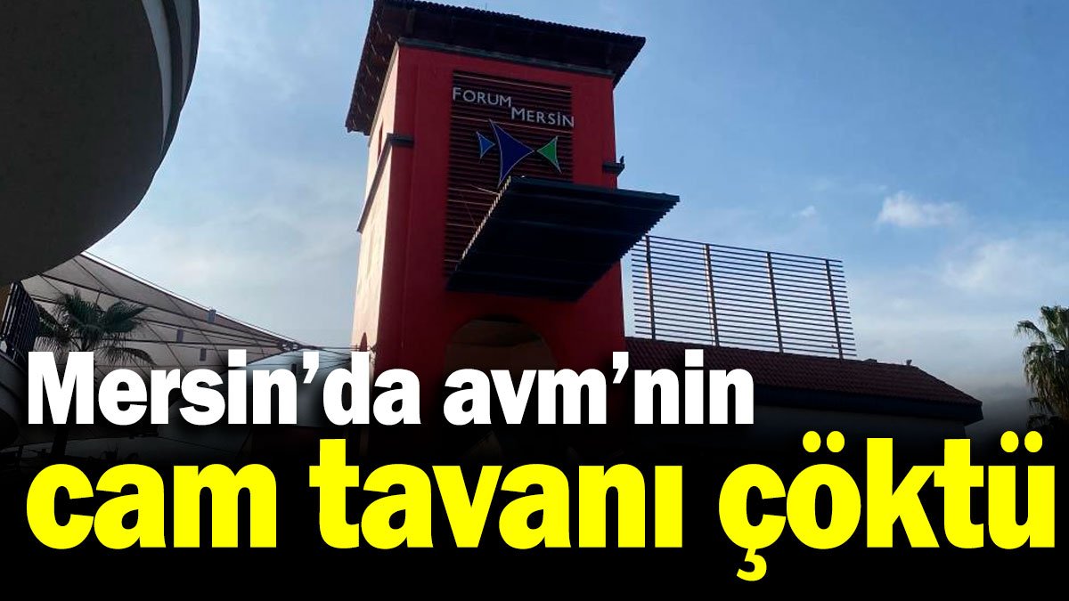 Mersin'deki AVM'de korku dolu anlar: Mağazanın cam tavanı çöktü